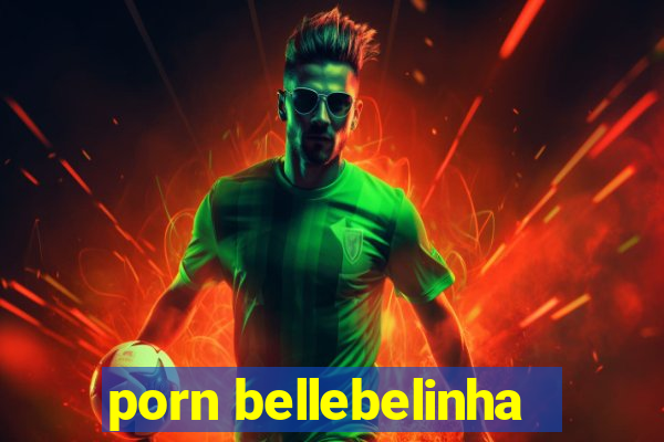 porn bellebelinha